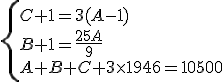 \left\{ 
 \\ \begin{array}{l}
 \\ C+1 = 3(A-1)\\
 \\ B+1 = \frac{25A}{9}\\
 \\ A+B+C+3\times 1946 = 10500
 \\ \end{array}
 \\ \right.